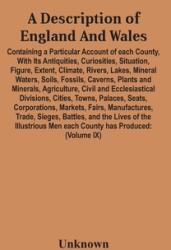 A Description Of England And Wales Containing A Particular Account Of Each County With Its Antiquities Curiosities Situation Figure Extent Clim (ISBN: 9789354447624)