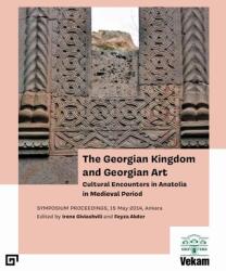 The Georgian Kingdom and Georgian Art: Cultural Encounters in Anatolia in Medieval Period Symposium Proceedings 15 May 2014 Ankara (ISBN: 9786057685735)