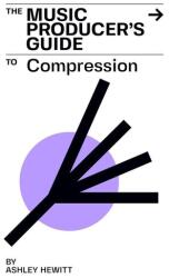 The Music Producer's Guide To Compression (ISBN: 9781999600372)
