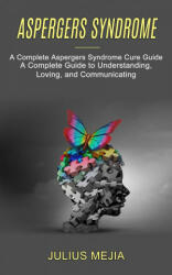 Aspergers Syndrome: A Complete Aspergers Syndrome Cure Guide (ISBN: 9781990268717)