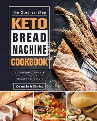 The Step-by-Step Keto Bread Machine Cookbook: Affordable Quick & Easy Recipes for A Healthy Lifestyle (ISBN: 9781802440300)