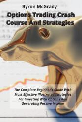 Options Trading Crash Course And Strategies: The Complete Beginner's Guide With Most Effective Illustrated Strategies For Investing With Options And G (ISBN: 9781802238884)