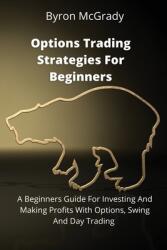 Options Trading Strategies For Beginners: A Beginners Guide For Investing And Making Profits With Options Swing And Day Trading (ISBN: 9781802238846)