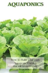 Aquaponics: How to Build your own Aquaponic Garden that will Grow Organic Vegetables (ISBN: 9781802227536)