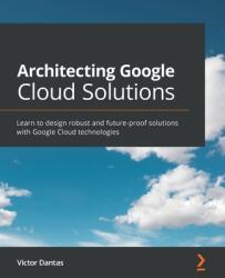 Architecting Google Cloud Solutions: Learn to design robust and future-proof solutions with Google Cloud technologies (ISBN: 9781800563308)