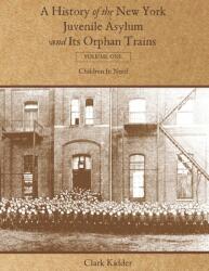 A History of the New York Juvenile Asylum and Its Orphan Trains: Volume One: Children In Need (ISBN: 9781736488416)