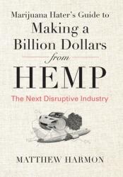 Marijuana Hater's Guide to Making a Billion Dollars from Hemp: The Next Disruptive Industry (ISBN: 9781735674728)
