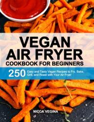 Vegan Air Fryer Cookbook for Beginners: 250 Easy and Tasty Vegan Recipes to Fry Bake Grill and Roast with Your Air Fryer (ISBN: 9781637335567)