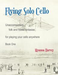 Flying Solo Cello Unaccompanied Folk and Fiddle Fantasias for Playing Your Cello Anywhere Book One (ISBN: 9781635232585)