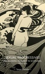 Sexual Progressives: Reimagining Intimacy in Scotland 1880-1914 (ISBN: 9781526160461)