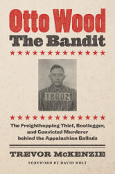 Otto Wood the Bandit: The Freighthopping Thief Bootlegger and Convicted Murderer behind the Appalachian Ballads (ISBN: 9781469665665)