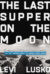 The Last Supper on the Moon: Nasa's 1969 Lunar Voyage, Jesus Christ's Bloody Death, and the Fantastic Quest to Conquer Inner Space (ISBN: 9780785252856)