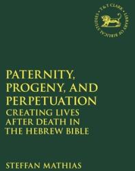 Paternity Progeny and Perpetuation: Creating Lives After Death in the Hebrew Bible (ISBN: 9780567703323)