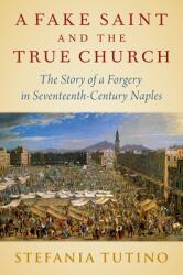 A Fake Saint and the True Church: The Story of a Forgery in Seventeenth-Century Naples (ISBN: 9780197578803)