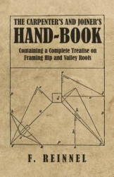 Carpenter's and Joiner's Hand-Book - Containing a Complete Treatise on Framing Hip and Valley Roofs - F. Reinnel (2019)