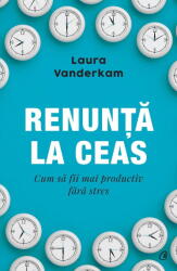 Renunta La Ceas, Laura Vanderkam - Editura Curtea Veche (ISBN: 9786064408228)