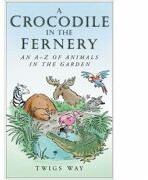 A Crocodile in the Fernery. An A-Z of Animals in the Garden - Twigs Way (ISBN: 9780750948722)