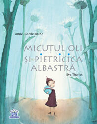 Micutul Oli si Pietricica albastra - Eve Tharlet, Anne-Gaelle Balpe (ISBN: 9786060481683)