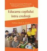 Educarea copilului intru credinta Volumul I. Probleme dificile de educatie - Pr Constantin Parhomenko, Psiholog Elizaveta Parhomenko (ISBN: 9786065503045)