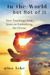 In the World but Not of It: New Teachings from Jesus on Embodying the Divine - Gina Lake (2016)