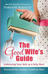 The Good Wife's Guide: Embracing Your Role as a Help Meet - Darlene Faye Schacht, Candace Cameron Bure (2012)