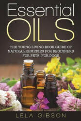 Essential Oils: The Young Living Book Guide of Natural Remedies for Beginners for Pets, For Dogs - Lela Gibson (2018)