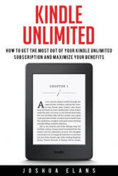 Kindle Unlimited: 7 Tips to Maximizing Kindle Unlimited Subscription Account Benefits and Getting the Most from Your Kindle Unlimited Bo - Joshua Elans (2016)