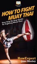 How to Fight Muay Thai: Your Step By Step Guide to Fighting Muay Thai (2020)