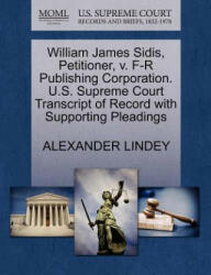 William James Sidis, Petitioner, V. F-R Publishing Corporation. U. S. Supreme Court Transcript of Record with Supporting Pleadings - Alexander Lindey (2011)