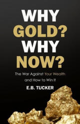Why Gold? Why Now? : The War Against Your Wealth and How to Win It - E. B. Tucker (2020)