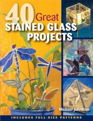 40 Great Stained Glass Projects - Michael Johnston (2012)