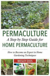 Permaculture: A Step by Step Guide For Home Permaculture: How to Become an Expert in Home Gardening Techniques - Wesley Dios (2014)