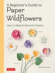 A Beginner's Guide to Paper Wildflowers (ISBN: 9780804854016)