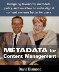 Metadata for Content Management: Designing taxonomy, metadata, policy and workflow to make digital content systems better for users. - David Diamond (2016)