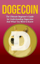Dogecoin: The Ultimate Beginner's Guide for Understanding Dogecoin And What You Need to Know - Elliott Branson (ISBN: 9781507878125)