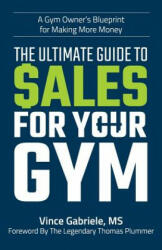 The Ultimate Guide to Sales For Your Gym - Vince Gabriele (ISBN: 9781729687147)