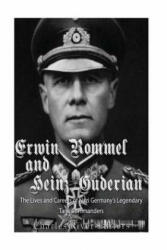 Erwin Rommel and Heinz Guderian: The Lives and Careers of Nazi Germany's Legendary Tank Commanders - Charles River Editors (ISBN: 9781975741761)