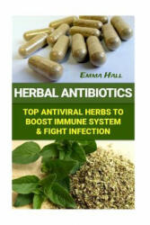 Herbal Antibiotics: Top Antiviral Herbs To Boost Immune System & Fight Infection - Emma Hall (ISBN: 9781540854278)