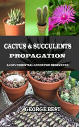 Cactus & Succulents Propagation: A 100% Essential Guide for Beginners - George Best (ISBN: 9781690839255)