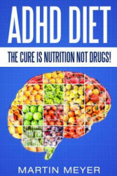 ADHD Diet: The Cure Is Nutrition Not Drugs (For: Children, Adult ADD, Marriage, - Martin Meyer (ISBN: 9781537559957)
