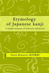 Etymology of Japanese Kanji - in-Depth Analysis of Selected Characters - Ponte Ryuurui (ISBN: 9781312494220)