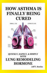 How Asthma Is Finally Being Cured: Quickly, Safely, & Simply With Lung-Remodeling Hormone - Jeff T Bowles (ISBN: 9781494786618)