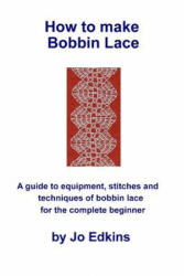 How to make Bobbin Lace: A guide to the equipment, stitches and techniques of bobbin lace for the complete beginner - Jo Edkins (ISBN: 9781523442591)