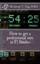 How to get a professional mix in Fl Studio - Dr Joseph T Gage D M a (ISBN: 9781523761494)
