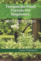 Temperate Food Forests For Beginners: Everything you need to know about growing an Edible Forest Garden in a temperate climate - Dana Thompson (ISBN: 9781700534774)