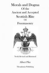Morals and Dogma Of the Ancient and Accepted Scottish Rite Of Freemasonry (Newly Revised and Illustrated) - Albert Pike (ISBN: 9781478155614)
