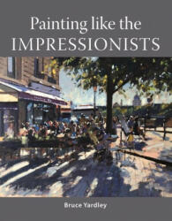 Painting Like the Impressionists - Bruce Yardley (ISBN: 9781785009105)