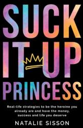 Suck It Up Princess: Real life strategies to be the heroine you already are and have the money success and life you deserve (ISBN: 9780473561383)