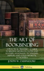 Art of Bookbinding: A Practical Treatise - A Guide to Binding Books in Cloth and Leather; Handmade Techniques; Supplies; and Styles Medieval to Modern - Joseph W. Zaehnsdorf (ISBN: 9780359743087)