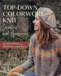 Top-Down Colorwork Knit Sweaters and Accessories: 25 Patterns for Women and Men - Wenke Müller (ISBN: 9780811769921)